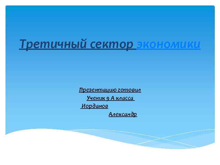 Третичный сектор экономики Презентацию готовил Ученик 9 А класса Иорданов Александр 