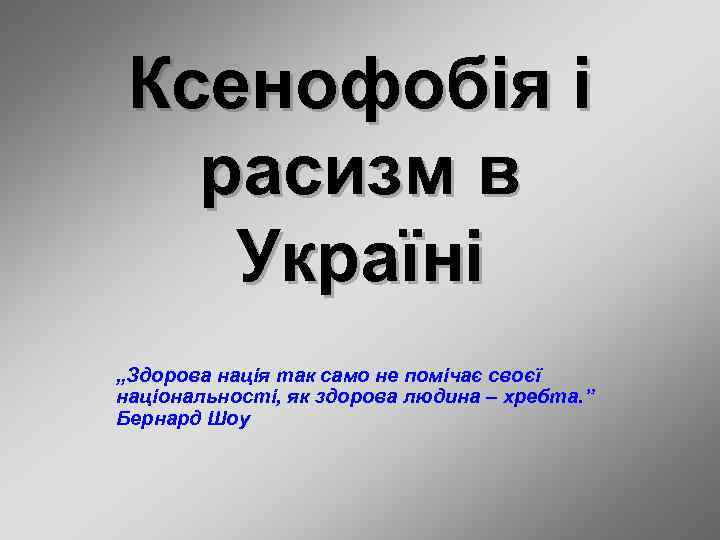 Ксенофобія і расизм в Україні „Здорова нація так само не помічає своєї національності, як