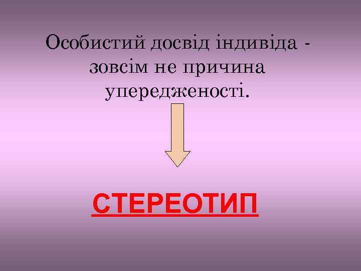 Особистий досвід індивіда зовсім не причина упередженості. СТЕРЕОТИП 