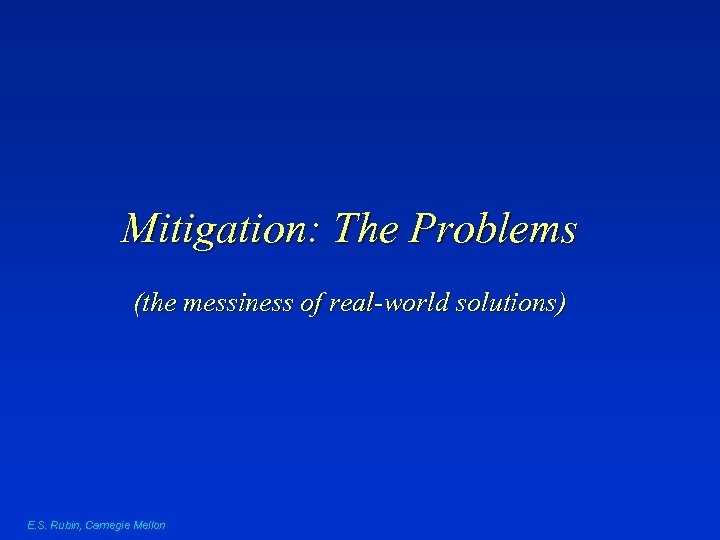 Mitigation: The Problems (the messiness of real-world solutions) E. S. Rubin, Carnegie Mellon 