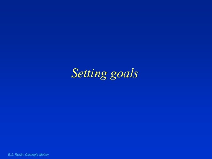 Setting goals E. S. Rubin, Carnegie Mellon 