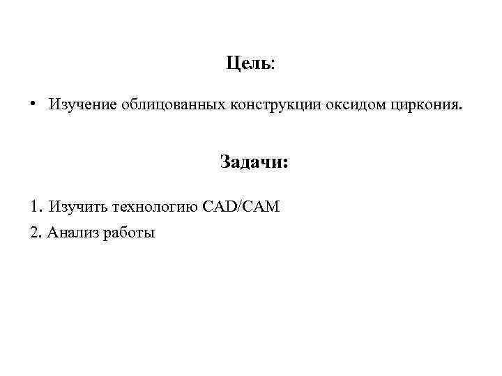 Цель: • Изучение облицованных конструкции оксидом циркония. Задачи: 1. Изучить технологию CAD/CAM 2. Анализ