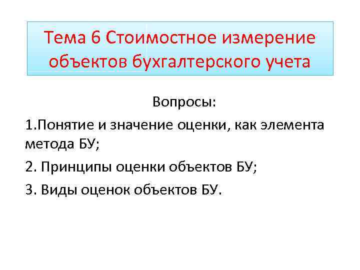 Тема 6 Стоимостное измерение объектов бухгалтерского учета Вопросы: 1. Понятие и значение оценки, как