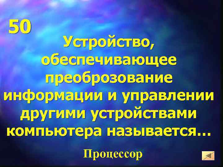 50 Устройство, обеспечивающее преоброзование информации и управлении другими устройствами компьютера называется… Процессор 