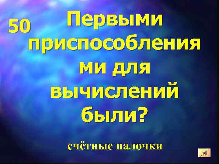 Первыми 50 приспособления ми для вычислений были? счётные палочки 