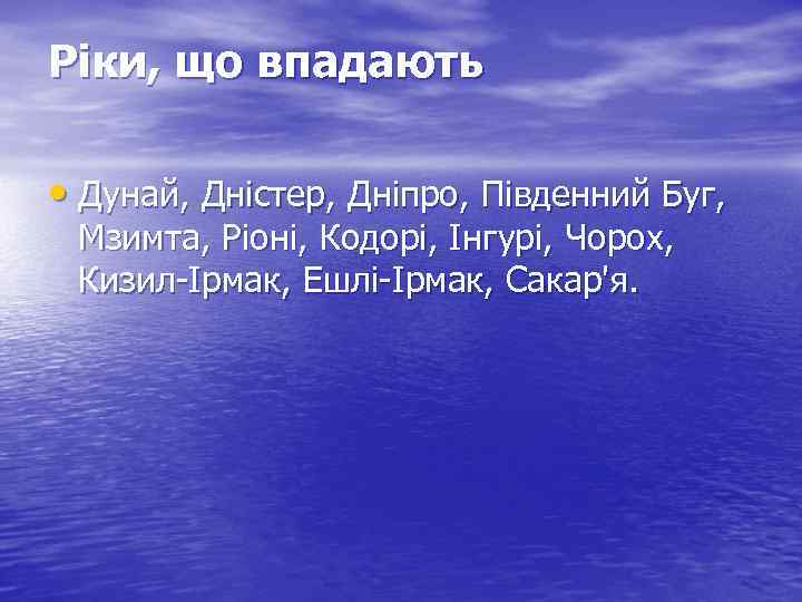 Ріки, що впадають • Дунай, Дністер, Дніпро, Південний Буг, Мзимта, Ріоні, Кодорі, Інгурі, Чорох,