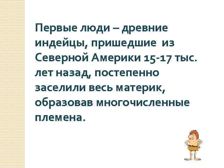 Первые люди – древние индейцы, пришедшие из Северной Америки 15 -17 тыс. лет назад,