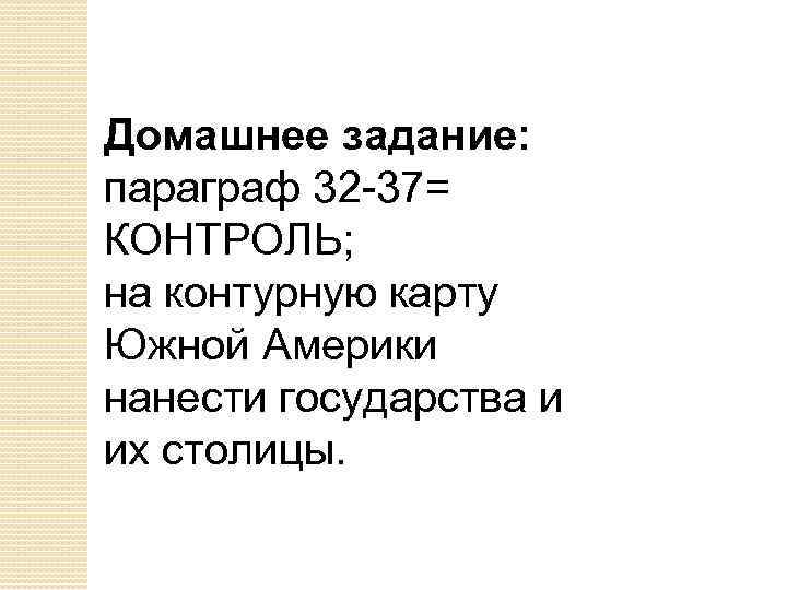 Домашнее задание: параграф 32 -37= КОНТРОЛЬ; на контурную карту Южной Америки нанести государства и