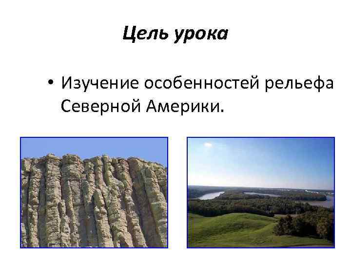 Цель урока • Изучение особенностей рельефа Северной Америки. 