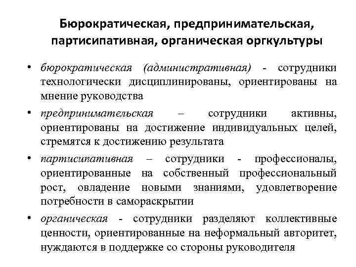 Бюрократическая, предпринимательская, партисипативная, органическая оргкультуры • бюрократическая (административная) - сотрудники технологически дисциплинированы, ориентированы на