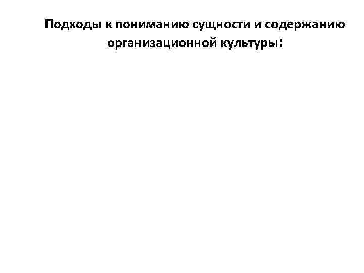 Подходы к пониманию сущности и содержанию организационной культуры: 