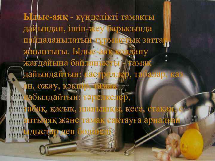 Ыдыс-аяқ - күнделікті тамақты дайындап, ішіп-жеу барысында пайдаланылатын тұрмыстық заттар жиынтығы. Ыдыс-аяқ қолдану жағдайына