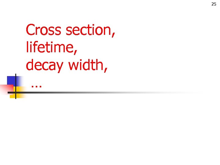 25 Cross section, lifetime, decay width, … 