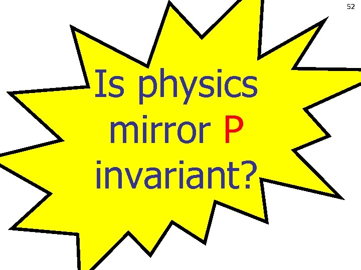 52 Is physics mirror P invariant? 