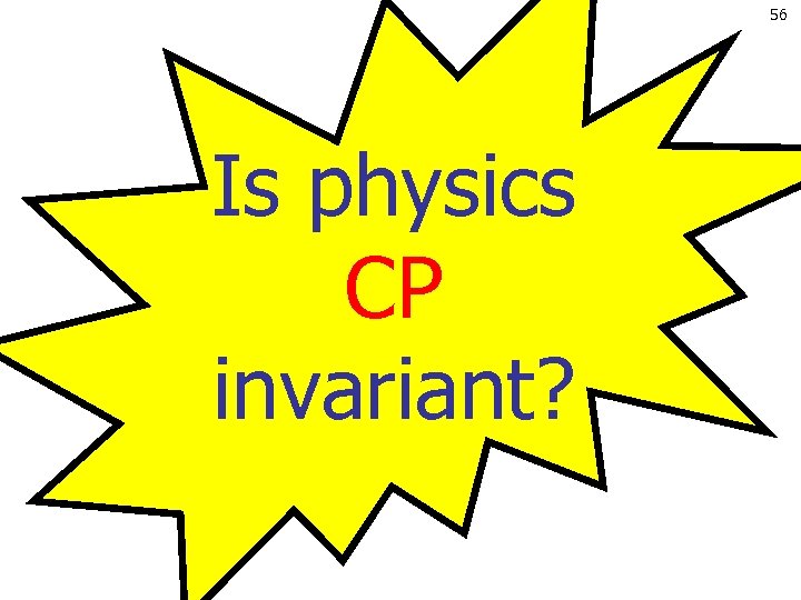 56 Is physics CP invariant? 