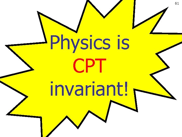 61 Physics is CPT invariant! 