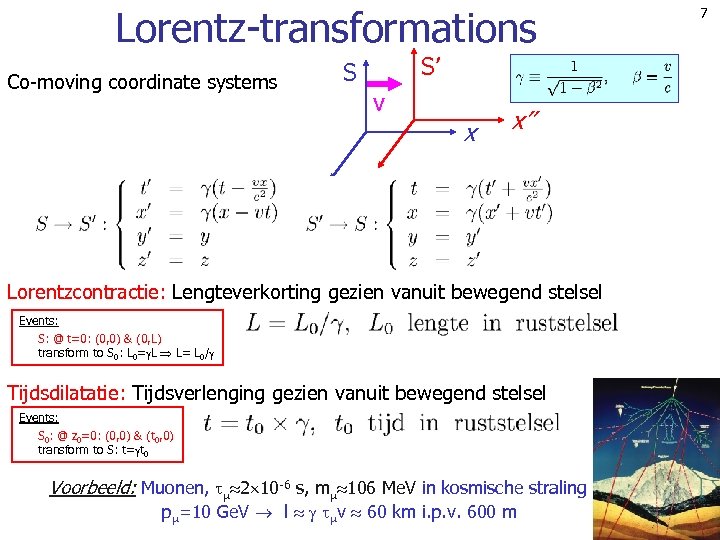 Lorentz-transformations Co-moving coordinate systems S’ S v x x’’ Lorentzcontractie: Lengteverkorting gezien vanuit bewegend