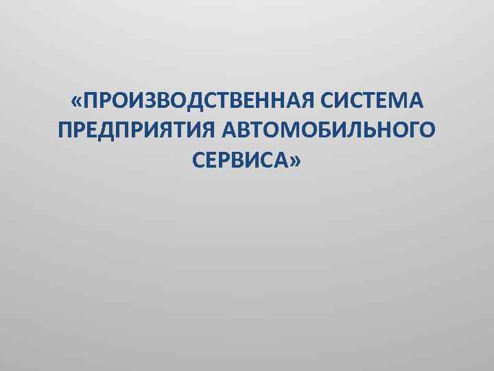  «ПРОИЗВОДСТВЕННАЯ СИСТЕМА ПРЕДПРИЯТИЯ АВТОМОБИЛЬНОГО СЕРВИСА» 