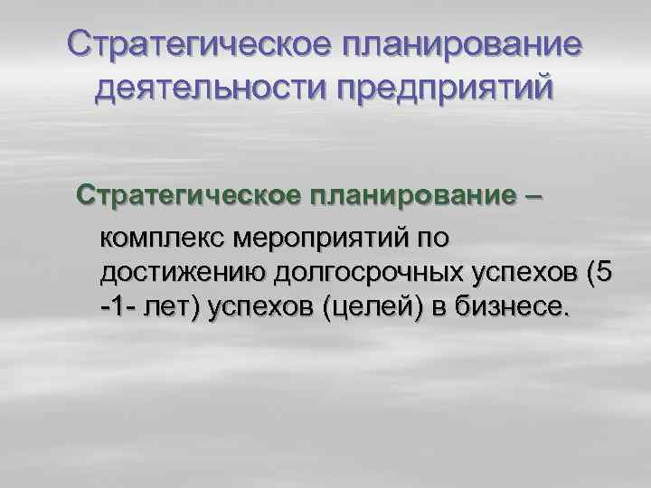 Стратегическое планирование деятельности предприятий Стратегическое планирование – комплекс мероприятий по достижению долгосрочных успехов (5