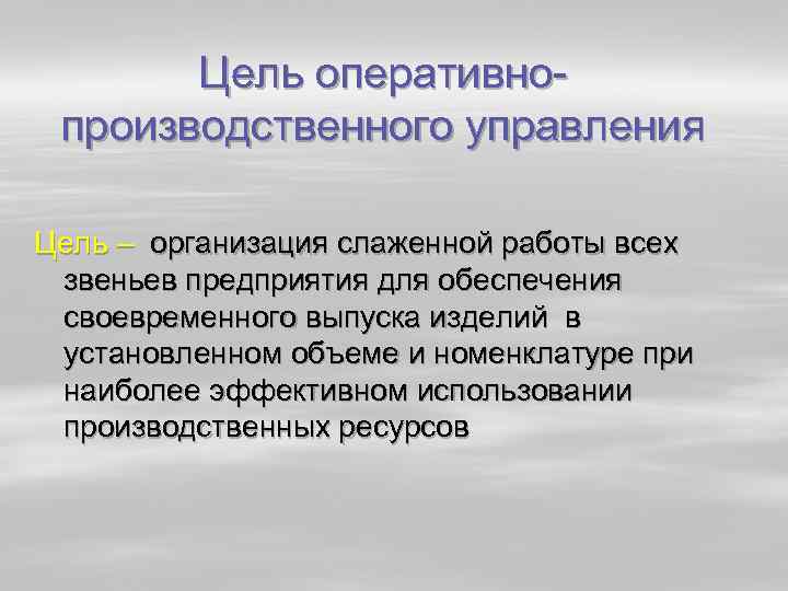 Цель оперативно производственного управления Цель – организация слаженной работы всех звеньев предприятия для обеспечения