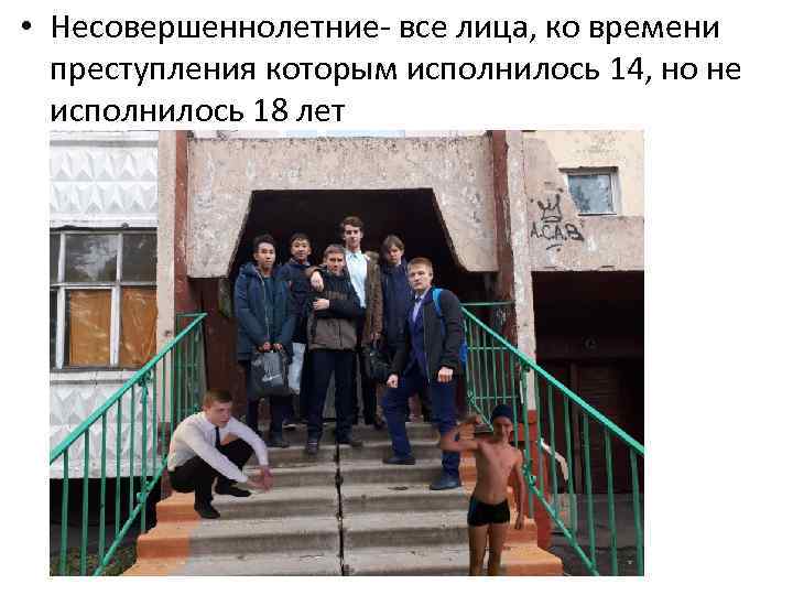  • Несовершеннолетние- все лица, ко времени преступления которым исполнилось 14, но не исполнилось
