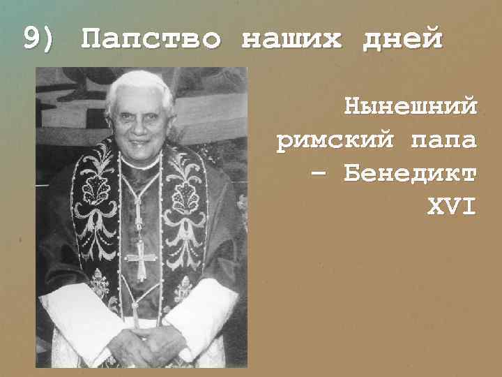 9) Папство наших дней Нынешний римский папа – Бенедикт XVI 