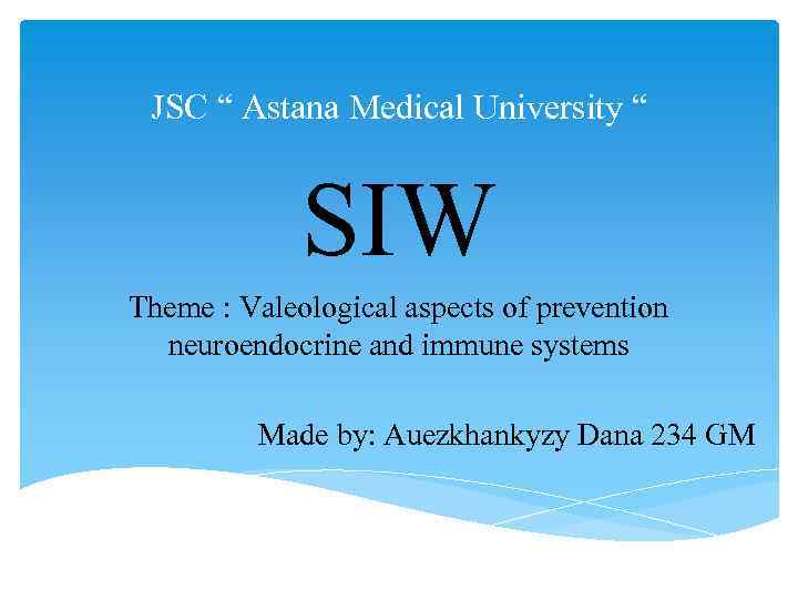  JSC “ Astana Medical University “ SIW Theme : Valeological aspects of prevention