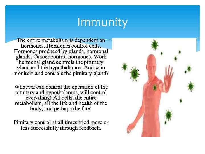 Immunity The entire metabolism is dependent on hormones. Hormones control cells. Hormones produced by
