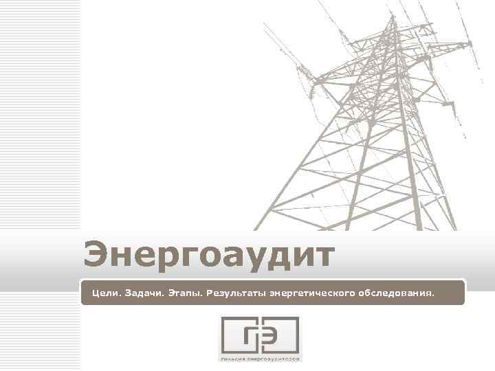 Энергоаудит Цели. Задачи. Этапы. Результаты энергетического обследования. LOGO 