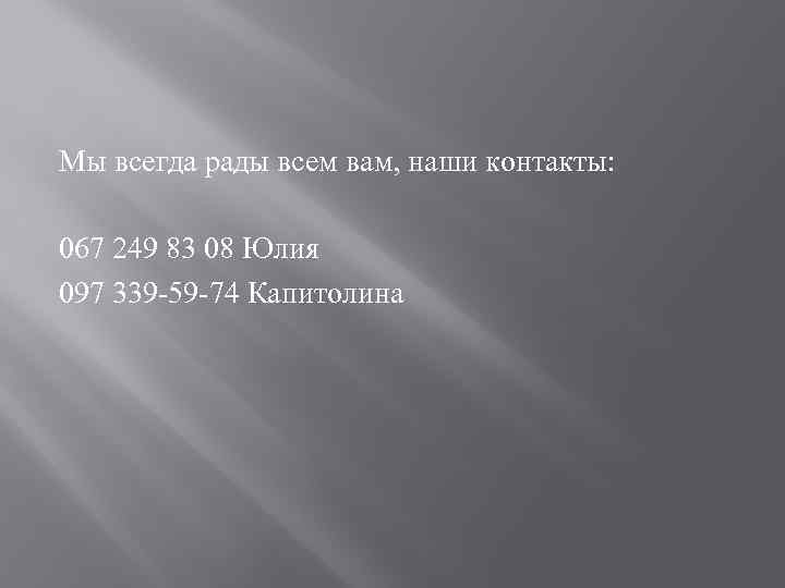 Мы всегда рады всем вам, наши контакты: 067 249 83 08 Юлия 097 339