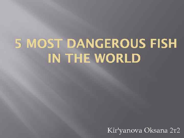 5 MOST DANGEROUS FISH IN THE WORLD Kir'yanova Oksana 2 т2 