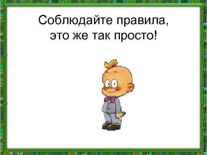 Соблюдайте правила, это же так просто! 