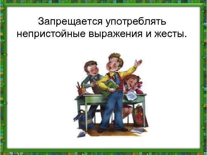 Запрещается употреблять непристойные выражения и жесты. 