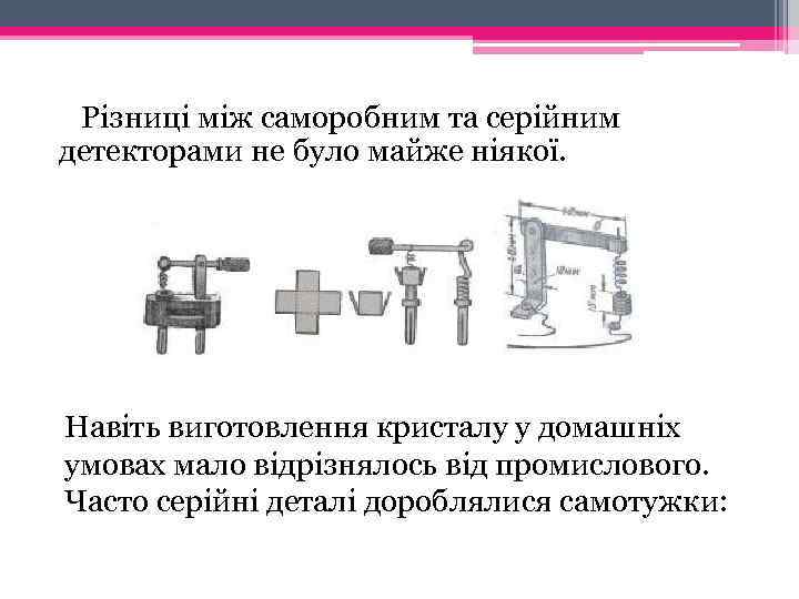  Різниці між саморобним та серійним детекторами не було майже ніякої. Навіть виготовлення кристалу