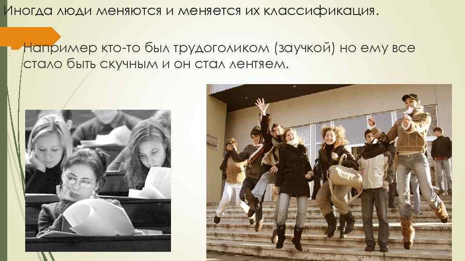 Иногда люди меняются и меняется их классификация. Например кто-то был трудоголиком (заучкой) но ему