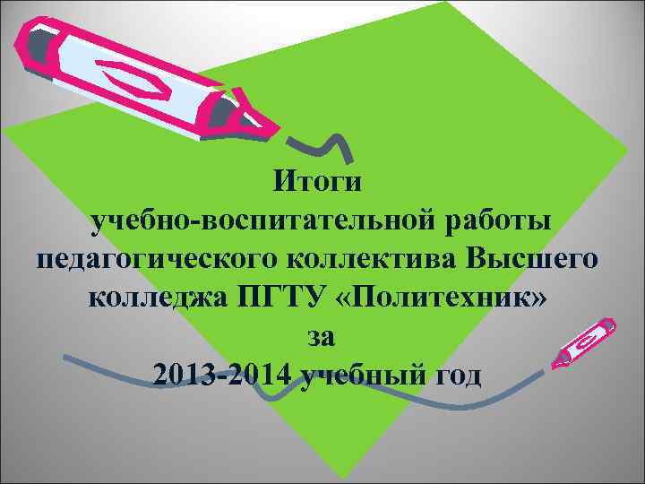 Итоги учебно-воспитательной работы педагогического коллектива Высшего колледжа ПГТУ «Политехник» за 2013 -2014 учебный год