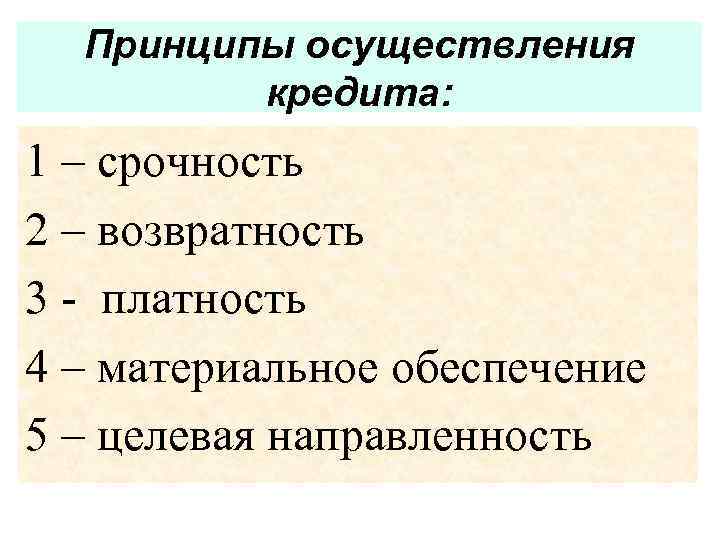 Принципы осуществления кредита: 1 – срочность 2 – возвратность 3 - платность 4 –