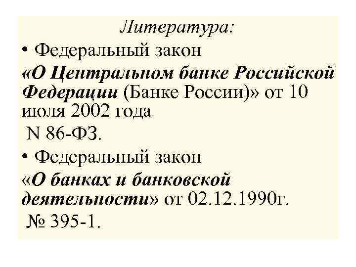 Литература: • Федеральный закон «О Центральном банке Российской Федерации (Банке России)» от 10 июля