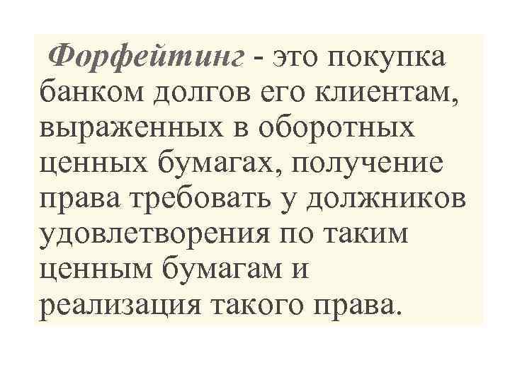  Форфейтинг - это покупка банком долгов его клиентам, выраженных в оборотных ценных бумагах,