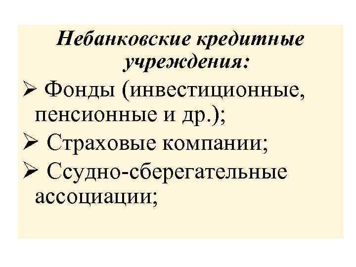 Небанковские кредитные учреждения: Ø Фонды (инвестиционные, пенсионные и др. ); Ø Страховые компании; Ø