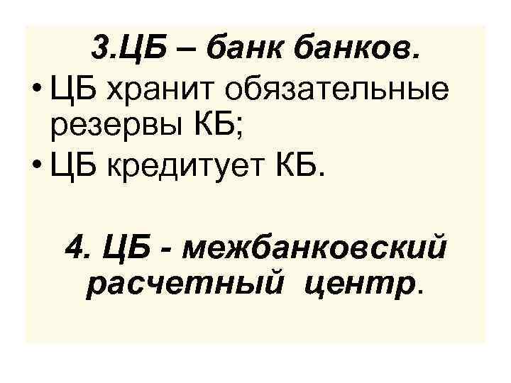 3. ЦБ – банков. • ЦБ хранит обязательные резервы КБ; • ЦБ кредитует КБ.