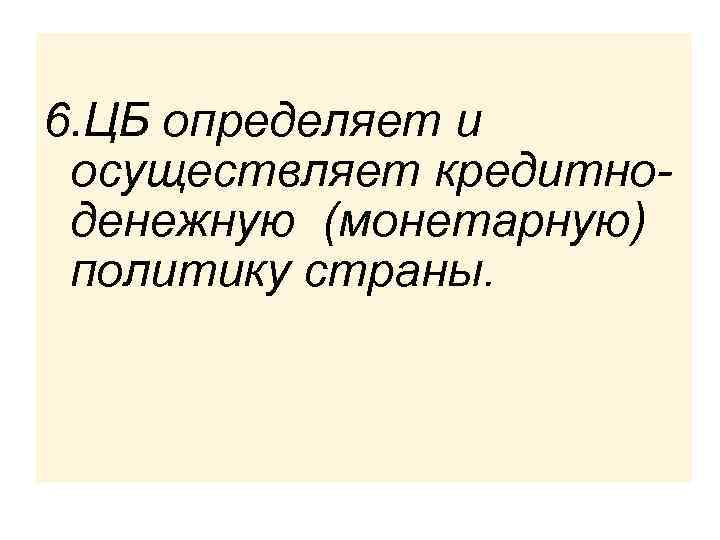 6. ЦБ определяет и осуществляет кредитноденежную (монетарную) политику страны. 