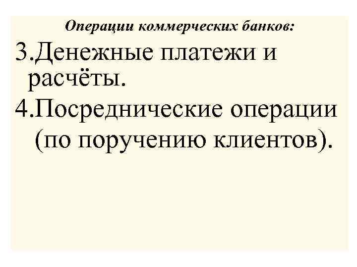 Операции коммерческих банков: 3. Денежные платежи и расчёты. 4. Посреднические операции (по поручению клиентов).