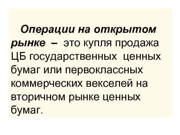 Операции на открытом рынке – это купля продажа ЦБ государственных ценных бумаг или первоклассных