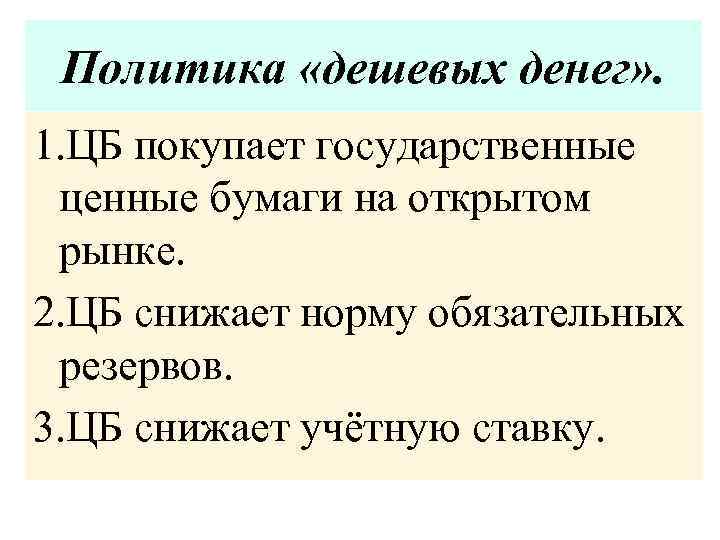 Политика «дешевых денег» . 1. ЦБ покупает государственные ценные бумаги на открытом рынке. 2.