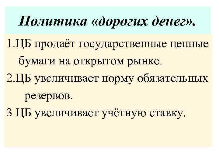 Политика «дорогих денег» . 1. ЦБ продаёт государственные ценные бумаги на открытом рынке. 2.