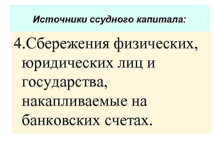 Источники ссудного капитала: 4. Сбережения физических, юридических лиц и государства, накапливаемые на банковских счетах.