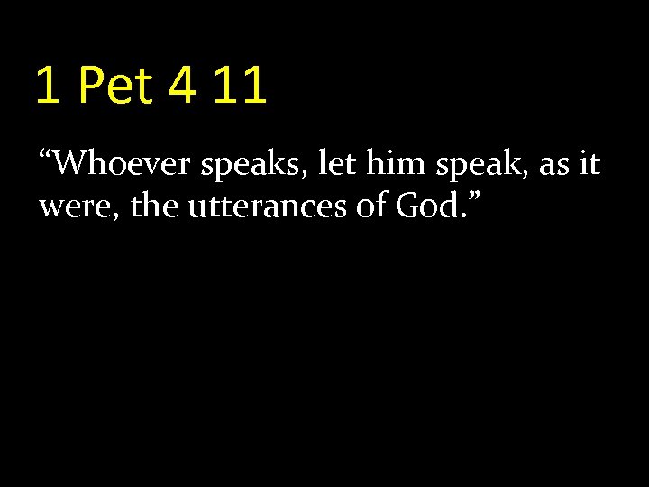 1 Pet 4 11 “Whoever speaks, let him speak, as it were, the utterances