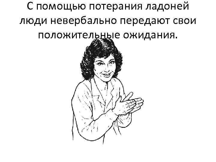 С помощью потерания ладоней люди невербально передают свои положительные ожидания. 