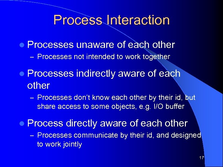 Process Interaction l Processes unaware of each other – Processes not intended to work